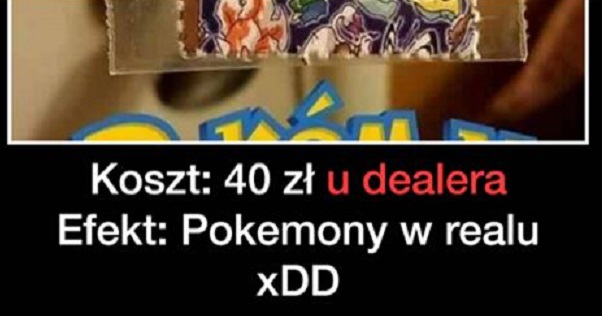 40 zł u dealera i masz Pokemony w realu xD Obrazki   